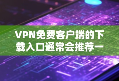 VPN免费客户端的下载入口通常会推荐一些国内和国际的VPN服务,其中一些免费的或功能有限的VPN客户端可以供参考。以下是一些常见的VPN客户端及其特点 VPN免费客户端的下载入口通常会推荐一些国内和国际的VPN服务,其中一些免费的或功能有限的VPN客户端可以供参考。以下是一些常见的VPN客户端及其特点