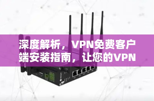 深度解析,VPN免费客户端安装指南,让您的VPN更省心 深度解析,VPN免费客户端安装指南,让您的VPN更省心
