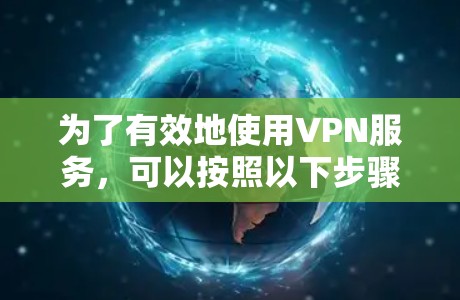 为了有效地使用VPN服务,可以按照以下步骤进行规划和决策 为了有效地使用VPN服务,可以按照以下步骤进行规划和决策
