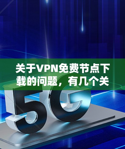 关于VPN免费节点下载的问题,有几个关键点需要考虑 关于VPN免费节点下载的问题,有几个关键点需要考虑