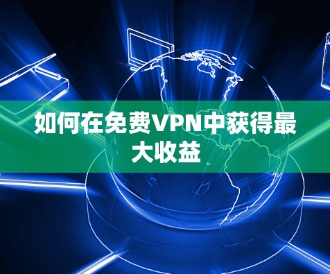 如何在免费VPN中获得最大收益 如何在免费VPN中获得最大收益