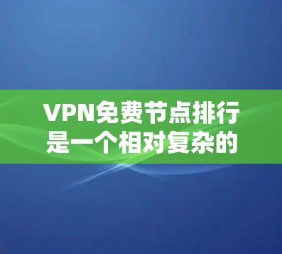 VPN免费节点排行是一个相对复杂的话题，因为它取决于具体的VPN服务提供商和平台的定义。以下是一个关于VPN免费节点的概述