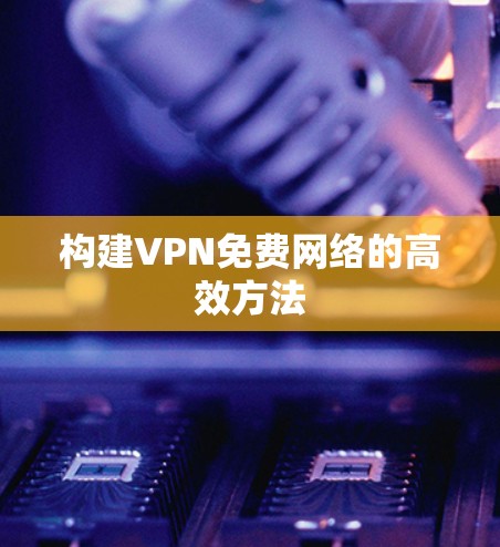 构建VPN免费网络的高效方法