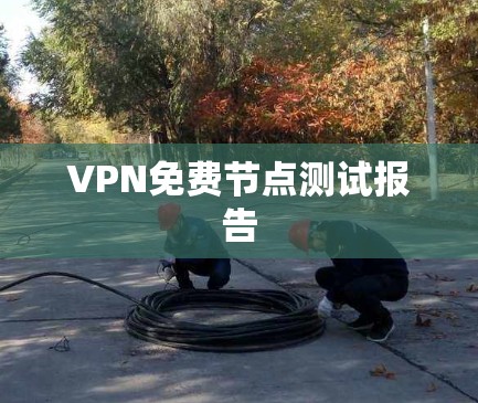 VPN免费节点测试报告