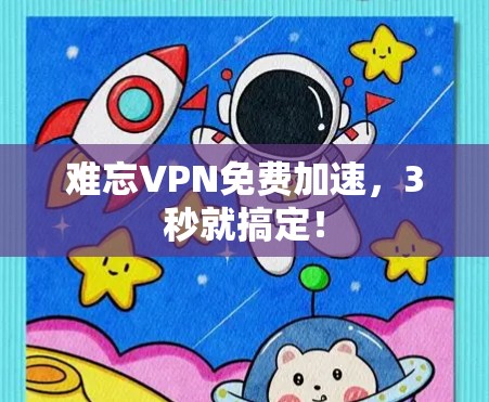 难忘VPN免费加速，3秒就搞定！