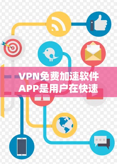 VPN免费加速软件APP是用户在快速访问互联网、防范网络诈骗和网络暴力时常用的工具。以下是几个推荐的软件及其特点