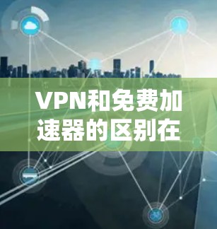 VPN和免费加速器的区别在于,VPN本身并不是加速器,它只是提供了一个安全的网络连接方式,加速器则是用于扩展VPN功能的工具。以下是关于VPN和免费加速器的详细比较和建议 VPN和免费加速器的区别在于,VPN本身并不是加速器,它只是提供了一个安全的网络连接方式,加速器则是用于扩展VPN功能的工具。以下是关于VPN和免费加速器的详细比较和建议