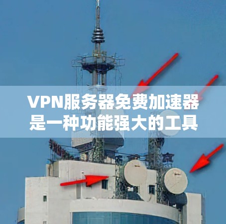 VPN服务器免费加速器是一种功能强大的工具，能够帮助用户在VPN环境中加速下载。以下是一些关键点和建议，帮助您更好地使用这种工具