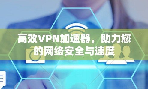 高效VPN加速器，助力您的网络安全与速度