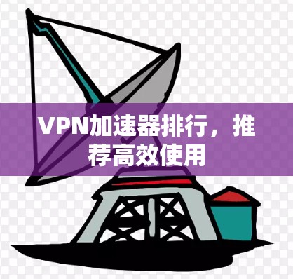 VPN加速器排行,推荐高效使用 VPN加速器排行,推荐高效使用