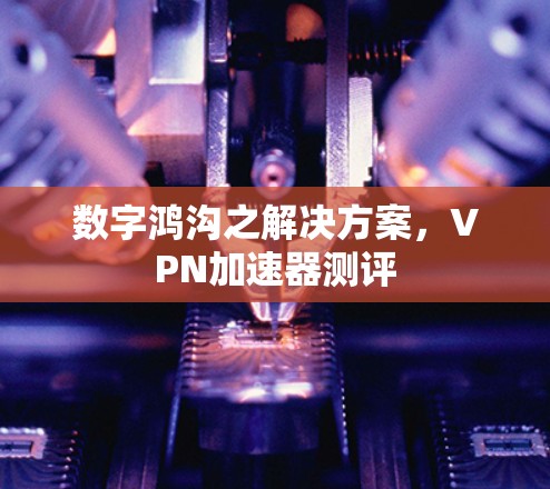 数字鸿沟之解决方案，VPN加速器测评