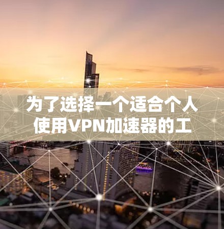 为了选择一个适合个人使用VPN加速器的工具或方法，以下是一些综合考虑的因素和步骤
