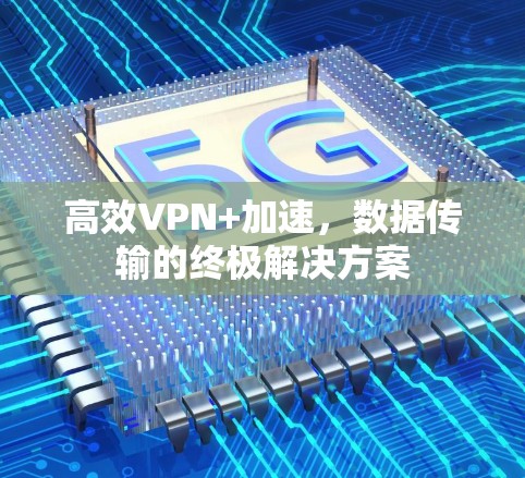 高效VPN+加速，数据传输的终极解决方案
