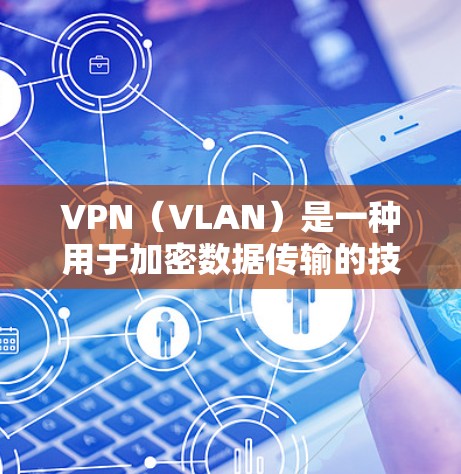 VPN(VLAN)是一种用于加密数据传输的技术,旨在保护数据在互联网中的秘密性。加密VPN则进一步利用加密技术,将数据加密,以增强数据传输的安全性。以下是关于VPN加密的详细信息 VPN(VLAN)是一种用于加密数据传输的技术,旨在保护数据在互联网中的秘密性。加密VPN则进一步利用加密技术,将数据加密,以增强数据传输的安全性。以下是关于VPN加密的详细信息