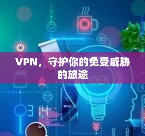 VPN，守护你的免受威胁的旅途