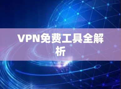 VPN免费工具全解析 VPN免费工具全解析