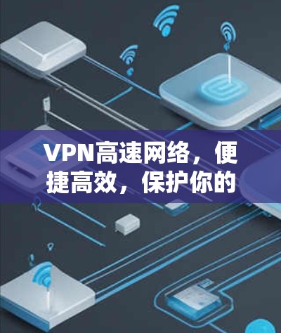 VPN高速网络，便捷高效，保护你的隐私