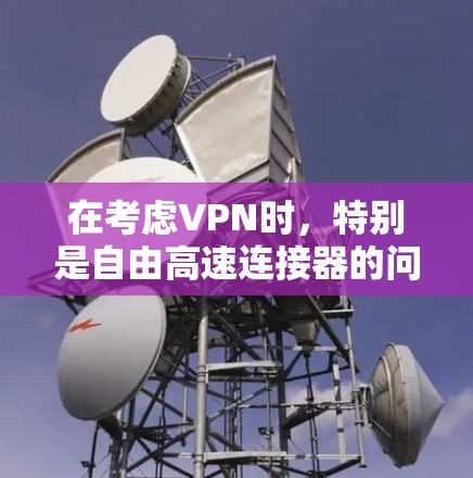 在考虑VPN时，特别是自由高速连接器的问题，以下是一些关键步骤和信息