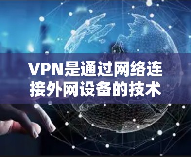 VPN是通过网络连接外网设备的技术，通常需要具备带宽和数据包的能力。然而，免费VPN通常有限于基本功能，如带宽和数据，无法提供高级功能。以下是对VPN的详细分析和建议