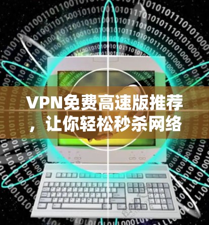 VPN免费高速版推荐，让你轻松秒杀网络的好帮手
