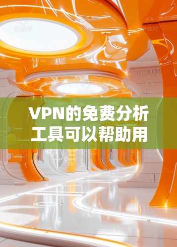 VPN的免费分析工具可以帮助用户评估VPN的安全性，但需注意以下几点