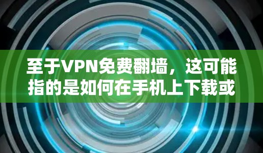 至于VPN免费翻墙，这可能指的是如何在手机上下载或使用VPN软件，以便在没有付费的情况下，通过网络访问互联网内容。以下是一些常见的VPN软件推荐