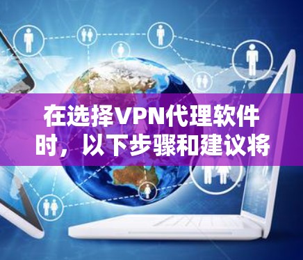 在选择VPN代理软件时,以下步骤和建议将帮助你找到最适合自己的解决方案 在选择VPN代理软件时,以下步骤和建议将帮助你找到最适合自己的解决方案