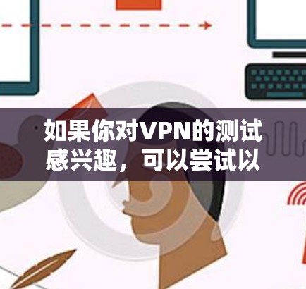 如果你对VPN的测试感兴趣，可以尝试以下步骤