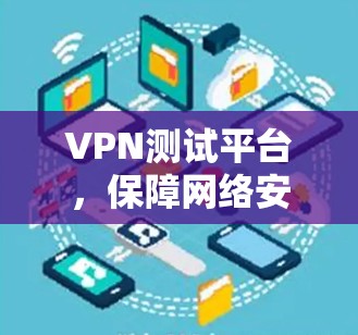 VPN测试平台，保障网络安全的优质选择