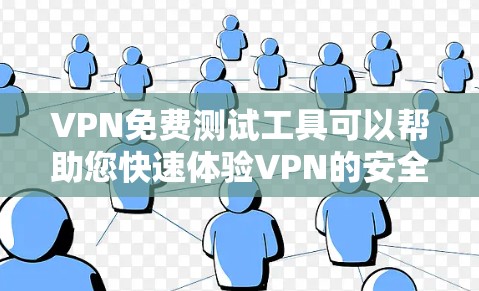 VPN免费测试工具可以帮助您快速体验VPN的安全性和稳定性。以下是一些免费的VPN测试工具推荐，您可以根据自己的需求选择使用