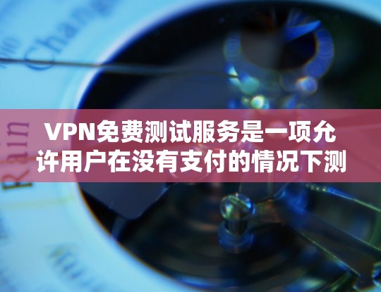 VPN免费测试服务是一项允许用户在没有支付的情况下测试VPN连接的功能,旨在帮助用户评估网络连接的安全性和稳定性。以下是关于VPN免费测试服务的详细分析 VPN免费测试服务是一项允许用户在没有支付的情况下测试VPN连接的功能,旨在帮助用户评估网络连接的安全性和稳定性。以下是关于VPN免费测试服务的详细分析