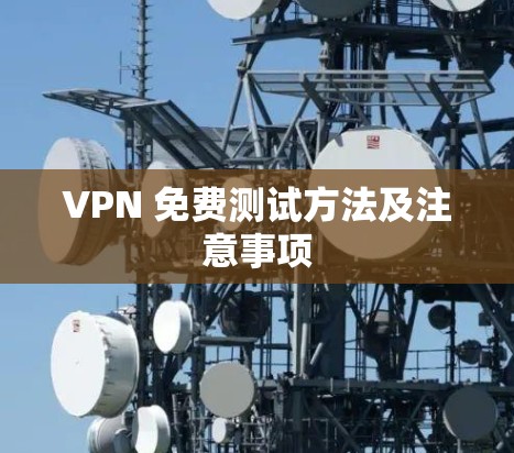 VPN 免费测试方法及注意事项