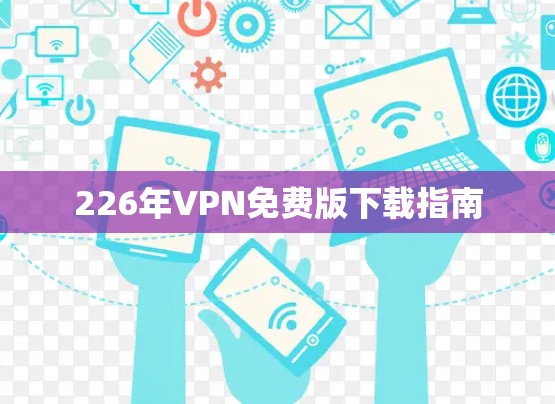 226年VPN免费版下载指南 226年VPN免费版下载指南