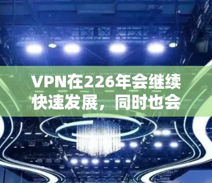 VPN在226年会继续快速发展,同时也会根据技术进步和市场需求不断优化。以下是一些226年可能会出现的VPN推荐,基于当前的技术趋势和用户需求 VPN在226年会继续快速发展,同时也会根据技术进步和市场需求不断优化。以下是一些226年可能会出现的VPN推荐,基于当前的技术趋势和用户需求