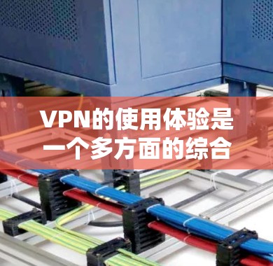 VPN的使用体验是一个多方面的综合问题,涉及功能、安全、扩展性、设备需求、认证流程以及预算等因素。以下是一个结构化的总结,帮助你全面考虑VPN的选择和使用 VPN的使用体验是一个多方面的综合问题,涉及功能、安全、扩展性、设备需求、认证流程以及预算等因素。以下是一个结构化的总结,帮助你全面考虑VPN的选择和使用