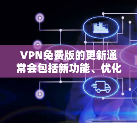 VPN免费版的更新通常会包括新功能、优化性能、修复已知问题等等。以下是一些可能的VPN免费版更新内容和推荐版本 VPN免费版的更新通常会包括新功能、优化性能、修复已知问题等等。以下是一些可能的VPN免费版更新内容和推荐版本