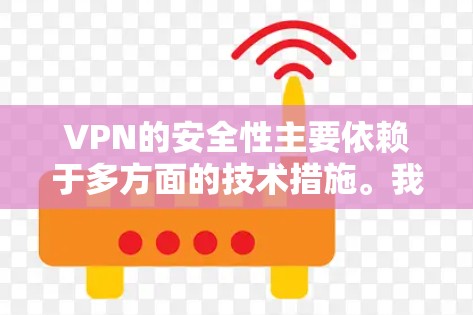 VPN的安全性主要依赖于多方面的技术措施。我们可以用更通俗易懂的语言来解释这些安全点
