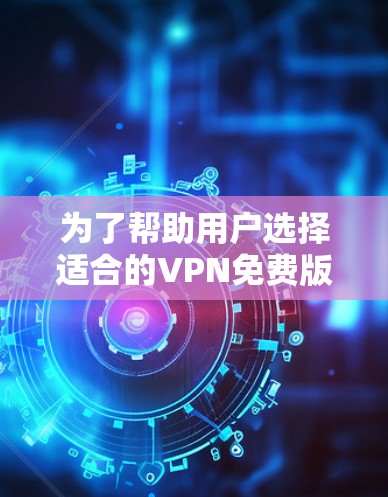 为了帮助用户选择适合的VPN免费版应用,以下是一个综合考虑的各种推荐和建议 为了帮助用户选择适合的VPN免费版应用,以下是一个综合考虑的各种推荐和建议