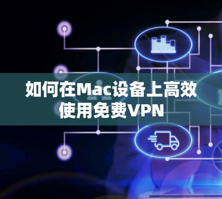 如何在Mac设备上高效使用免费VPN