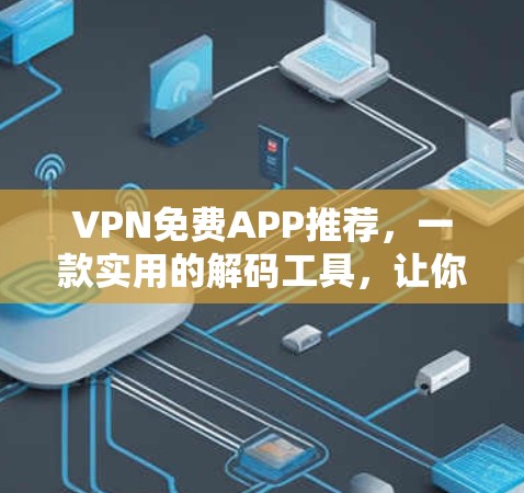 VPN免费APP推荐,一款实用的解码工具,让你轻松享受网络乐趣 VPN免费APP推荐,一款实用的解码工具,让你轻松享受网络乐趣