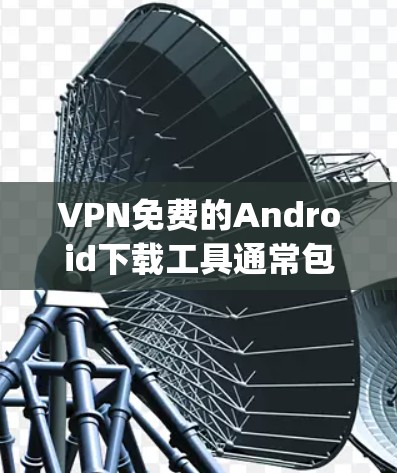 VPN免费的Android下载工具通常包括一些知名的VPN服务，如VPN.com和UopVPN，它们都是免费的，但需要满足以下条件