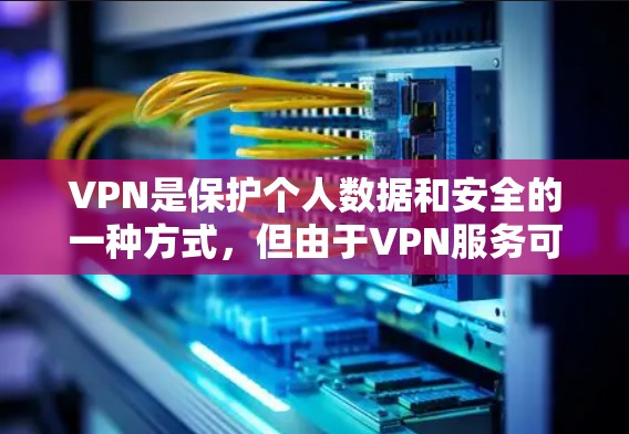 VPN是保护个人数据和安全的一种方式，但由于VPN服务可能存在较高的费用，因此在选择时需要谨慎。以下是关于VPN的一些信息
