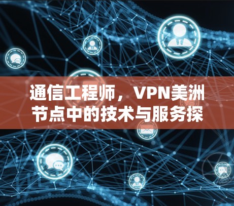 通信工程师,VPN美洲节点中的技术与服务探索 通信工程师,VPN美洲节点中的技术与服务探索