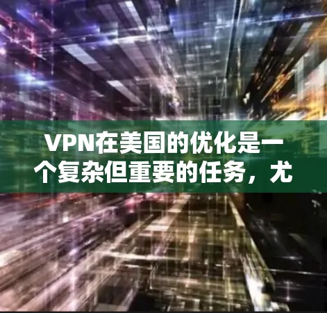 VPN在美国的优化是一个复杂但重要的任务,尤其是随着网络基础设施和用户需求的不断变化,如何在安全、高效和舒适的环境中优化VPN配置至关重要。以下是一些在VPN在美国市场中的优化策略和建议 VPN在美国的优化是一个复杂但重要的任务,尤其是随着网络基础设施和用户需求的不断变化,如何在安全、高效和舒适的环境中优化VPN配置至关重要。以下是一些在VPN在美国市场中的优化策略和建议
