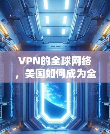 VPN的全球网络,美国如何成为全球VPN新力量 VPN的全球网络,美国如何成为全球VPN新力量