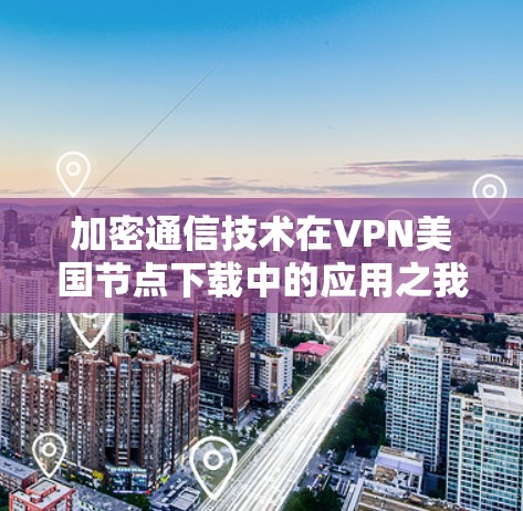 加密通信技术在VPN美国节点下载中的应用之我见 加密通信技术在VPN美国节点下载中的应用之我见