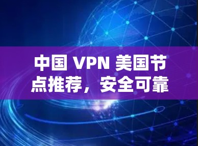 中国 VPN 美国节点推荐，安全可靠，零点击连接