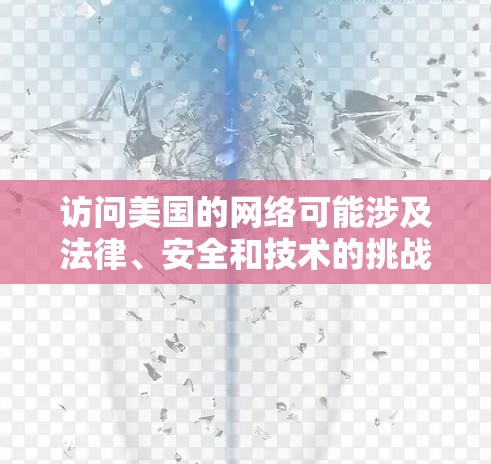 访问美国的网络可能涉及法律、安全和技术的挑战，尤其是在处理此类访问时。以下是一些关键点和建议，帮助您在处理这种情况时更加谨慎和明智