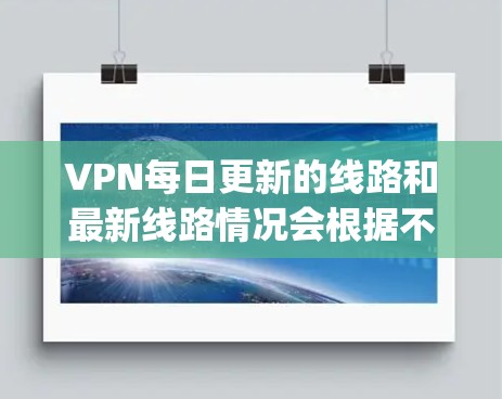 VPN每日更新的线路和最新线路情况会根据不同的VPN服务提供商（如DeepSpeed、Snyd、Tubepool等）而有所不同。以下是一些常见的VPN平台及其最新的更新信息