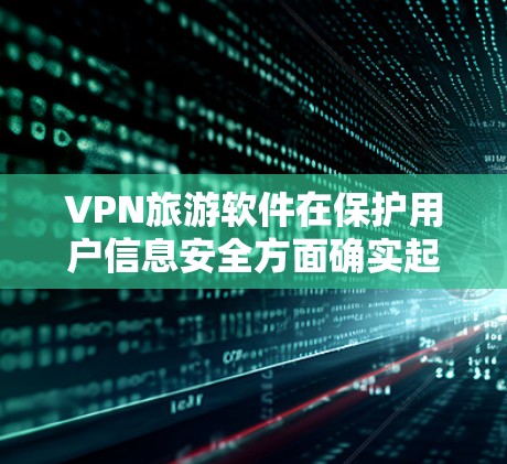 VPN旅游软件在保护用户信息安全方面确实起到了一定的作用,但使用时需要综合考虑多方面的因素。以下是综合考虑后的建议 VPN旅游软件在保护用户信息安全方面确实起到了一定的作用,但使用时需要综合考虑多方面的因素。以下是综合考虑后的建议